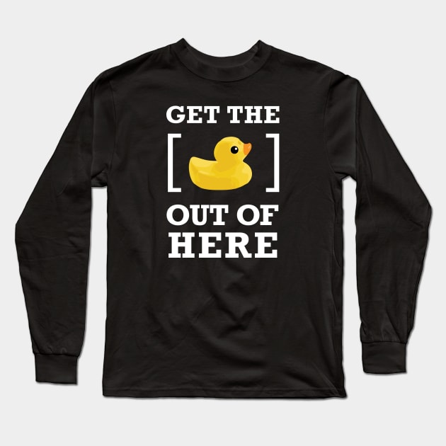 GET THE [DUCK] OUT OF HERE Long Sleeve T-Shirt by Heyday Threads